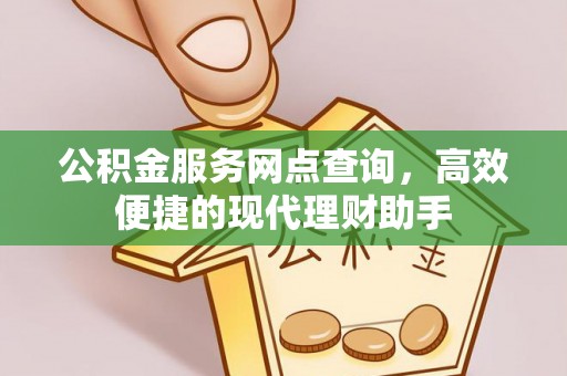 白银公积金服务网点查询，高效便捷的现代理财助手
