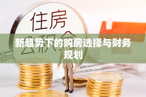 白银新趋势下的购房选择与财务规划