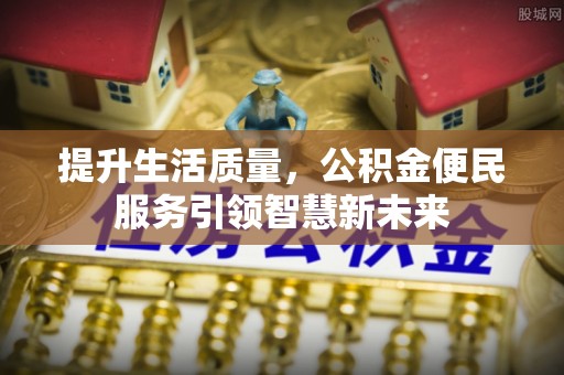 白银提升生活质量，公积金便民服务引领智慧新未来