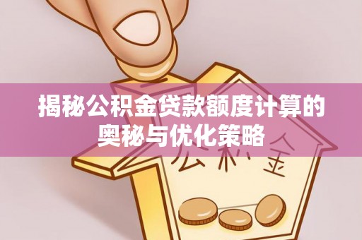 白银揭秘公积金贷款额度计算的奥秘与优化策略