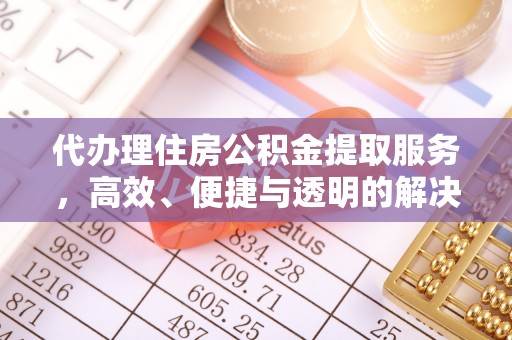 白银代办理住房公积金提取服务，高效、便捷与透明的解决方案