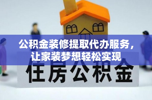 白银公积金装修提取代办服务，让家装梦想轻松实现