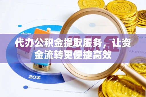 白银代办公积金提取服务，让资金流转更便捷高效