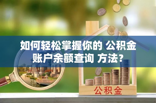 白银如何轻松掌握你的 公积金账户余额查询 方法？