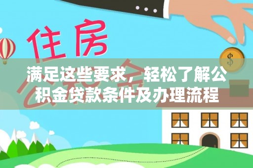 白银满足这些要求，轻松了解公积金贷款条件及办理流程