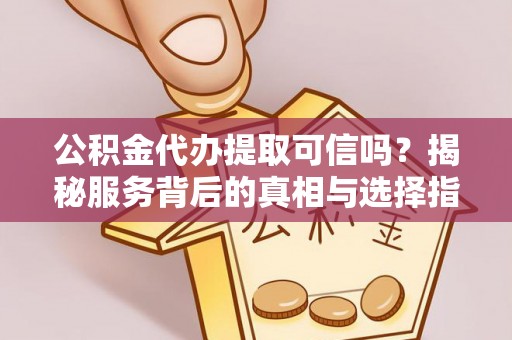 白银公积金代办提取可信吗？揭秘服务背后的真相与选择指南