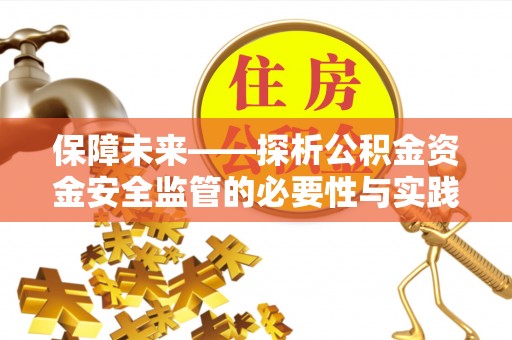 白银保障未来——探析公积金资金安全监管的必要性与实践路径