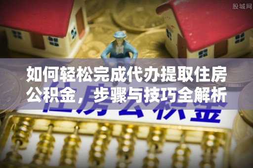 白银如何轻松完成代办提取住房公积金，步骤与技巧全解析