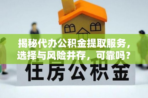 白银揭秘代办公积金提取服务，选择与风险并存，可靠吗？