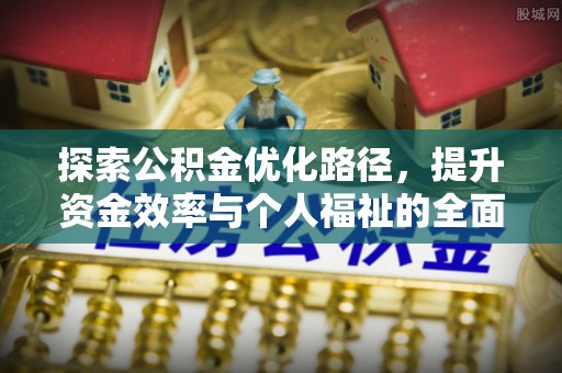 白银探索公积金优化路径，提升资金效率与个人福祉的全面解析