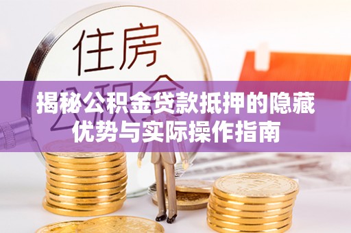 白银揭秘公积金贷款抵押的隐藏优势与实际操作指南