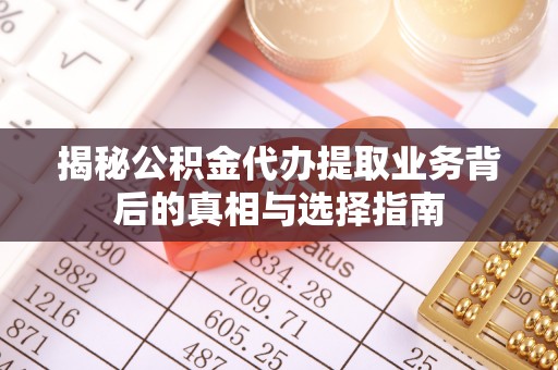 白银揭秘公积金代办提取业务背后的真相与选择指南