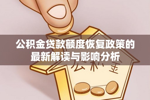 白银公积金贷款额度恢复政策的最新解读与影响分析