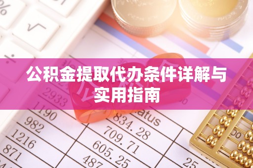 白银公积金提取代办条件详解与实用指南