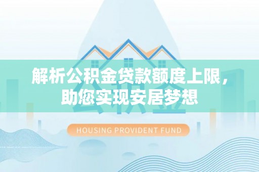 白银解析公积金贷款额度上限，助您实现安居梦想