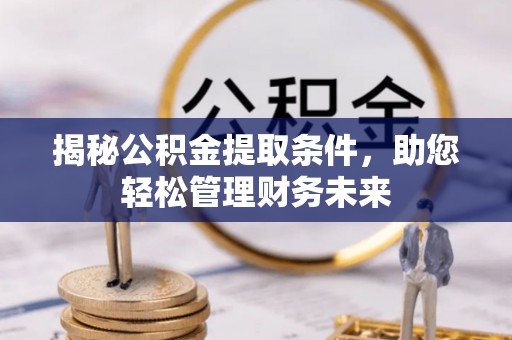 白银揭秘公积金提取条件，助您轻松管理财务未来