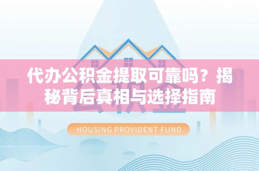 白银代办公积金提取可靠吗？揭秘背后真相与选择指南