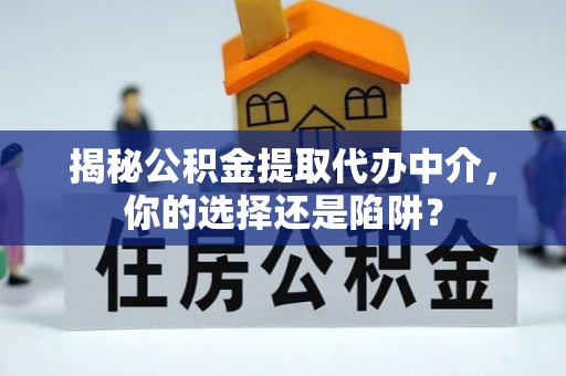 白银揭秘公积金提取代办中介，你的选择还是陷阱？