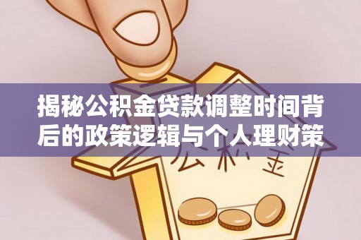 白银揭秘公积金贷款调整时间背后的政策逻辑与个人理财策略