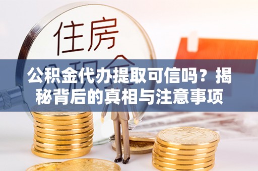 白银公积金代办提取可信吗？揭秘背后的真相与注意事项