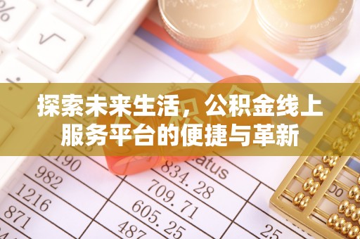白银探索未来生活，公积金线上服务平台的便捷与革新