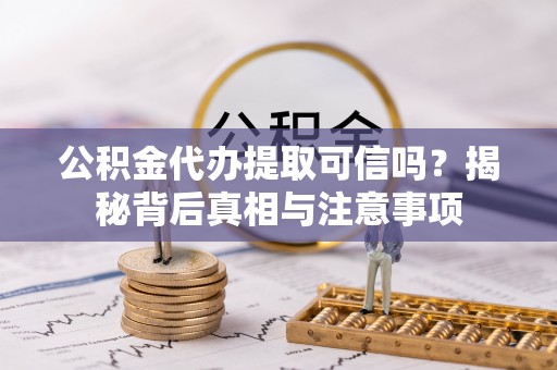 白银公积金代办提取可信吗？揭秘背后真相与注意事项