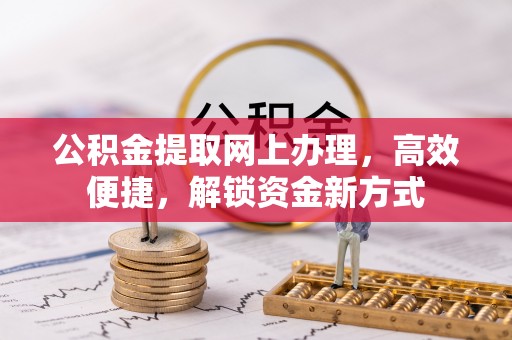 白银公积金提取网上办理，高效便捷，解锁资金新方式