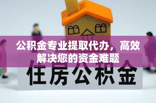 白银公积金专业提取代办，高效解决您的资金难题