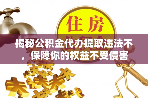 白银揭秘公积金代办提取违法不，保障你的权益不受侵害