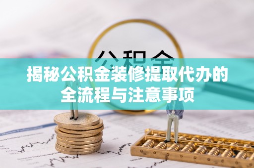 白银揭秘公积金装修提取代办的全流程与注意事项