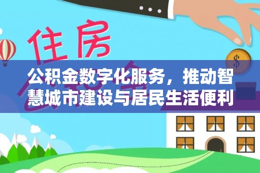 白银公积金数字化服务，推动智慧城市建设与居民生活便利化