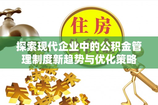 白银探索现代企业中的公积金管理制度新趋势与优化策略