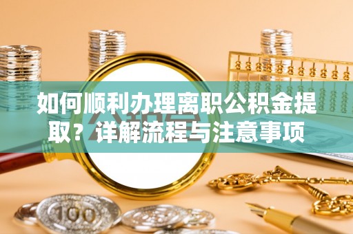 白银如何顺利办理离职公积金提取？详解流程与注意事项