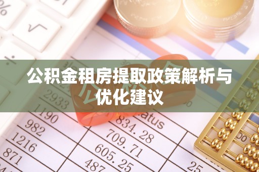 白银公积金租房提取政策解析与优化建议