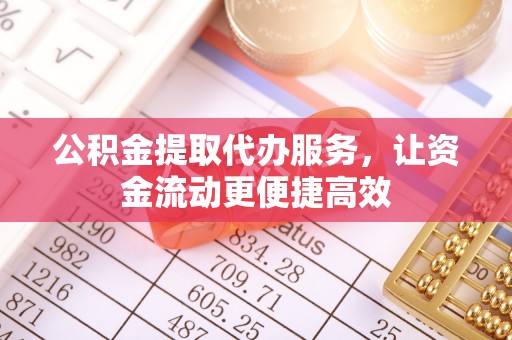 白银公积金提取代办服务，让资金流动更便捷高效
