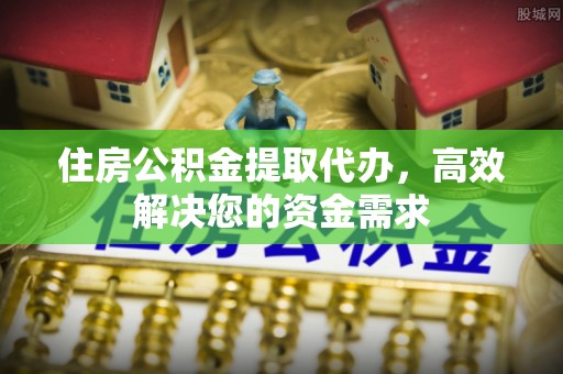 白银住房公积金提取代办，高效解决您的资金需求
