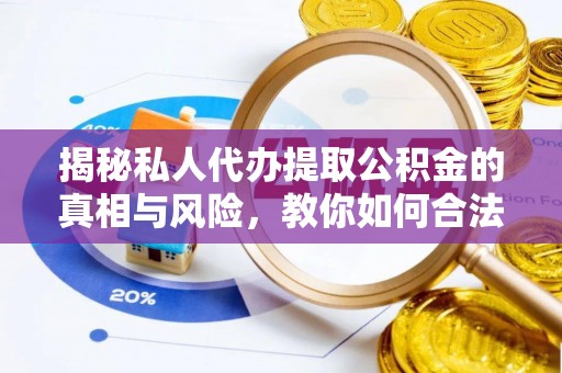 白银揭秘私人代办提取公积金的真相与风险，教你如何合法高效操作