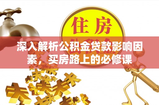 白银深入解析公积金贷款影响因素，买房路上的必修课