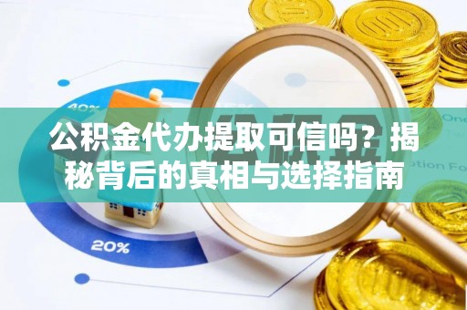 白银公积金代办提取可信吗？揭秘背后的真相与选择指南