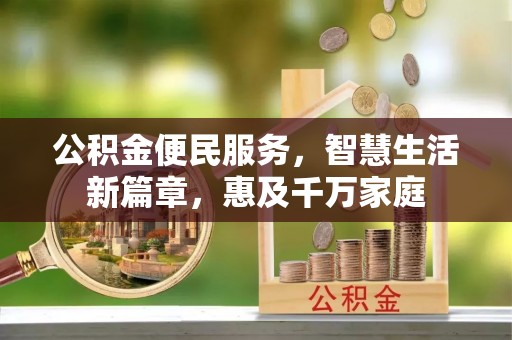 白银公积金便民服务，智慧生活新篇章，惠及千万家庭