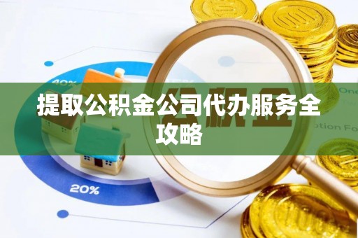 白银提取公积金公司代办服务全攻略