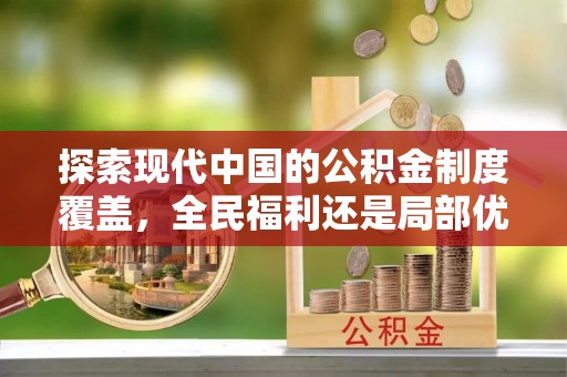 白银探索现代中国的公积金制度覆盖，全民福利还是局部优势？