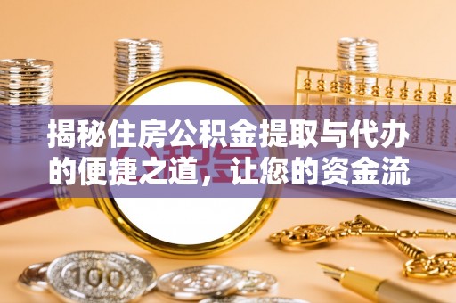 白银揭秘住房公积金提取与代办的便捷之道，让您的资金流动更高效