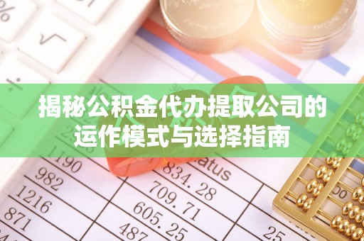白银揭秘公积金代办提取公司的运作模式与选择指南