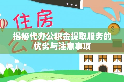 白银揭秘代办公积金提取服务的优劣与注意事项
