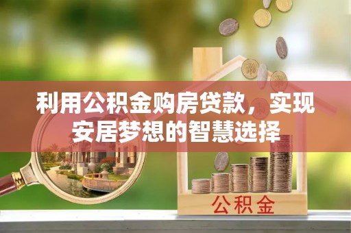 白银利用公积金购房贷款，实现安居梦想的智慧选择