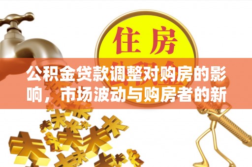 白银公积金贷款调整对购房的影响，市场波动与购房者的新选择