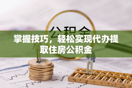 白银掌握技巧，轻松实现代办提取住房公积金