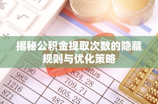 白银揭秘公积金提取次数的隐藏规则与优化策略