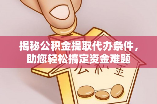 白银揭秘公积金提取代办条件，助您轻松搞定资金难题